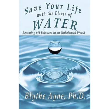 Save Your Life with the Elixir of Water: Becoming pH Balanced in an Unbalanced World