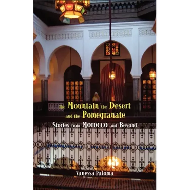 The Mountain, the Desert and the Pomegranate: Stories from Morocco and Beyond