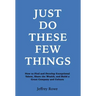 Just Do These Few Things: How to Find and Develop Exceptional Talent, Share the Wealth, and Build a Great Company and Culture