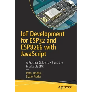 Iot Development for Esp32 and Esp8266 with JavaScript: A Practical Guide to XS and the Moddable SDK