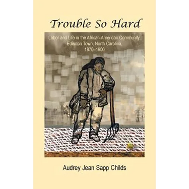 Trouble So Hard: Labor and Life in the African-American Community, Edentown, North Carolina, 1870-1900