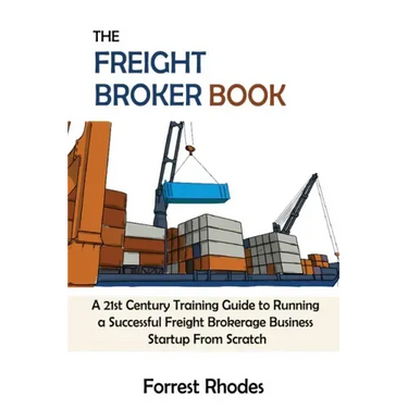 The Freight Broker Book: A 21st Century Training Guide to Running a Successful Freight Brokerage Business Startup From Scratch