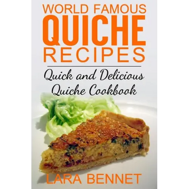 World Famous Quiche Recipes: Quick and Delicious Quiche Cookbook