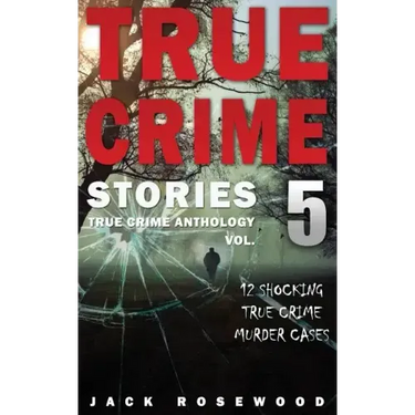 True Crime Stories Volume 5: 12 Shocking True Crime Murder Cases