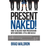Present Naked!: How to deliver your presentation with substance, style and sizzle!