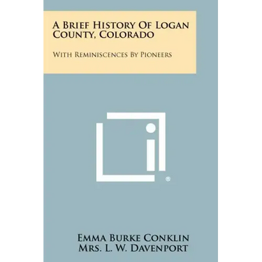 A Brief History Of Logan County, Colorado: With Reminiscences By Pioneers