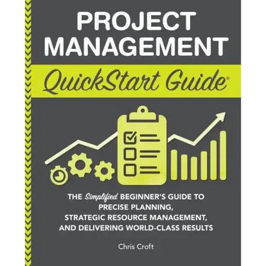 Project Management QuickStart Guide: The Simplified Beginner's Guide to Precise Planning, Strategic Resource Management, and Delivering World Class Re
