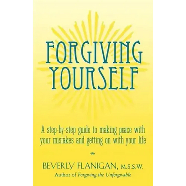 Forgiving Yourself: A Step-By-Step Guide to Making Peace with Your Mistakes and Getting on with Your Life