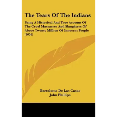 The Tears Of The Indians: Being A Historical And True Account Of The Cruel Massacres And Slaughters Of Above Twenty Million Of Innocent People (1656)