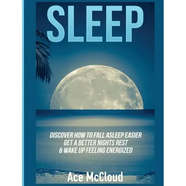 Sleep: Discover How To Fall Asleep Easier, Get A Better Nights Rest & Wake Up Feeling Energized