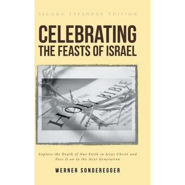 Celebrating The Feasts of Israel: Explore the Depth of Our Faith In Jesus Christ and Pass It on to the Next Generation