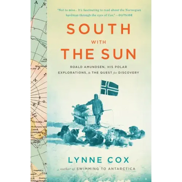 South with the Sun: Roald Amundsen, His Polar Explorations, and the Quest for Discovery