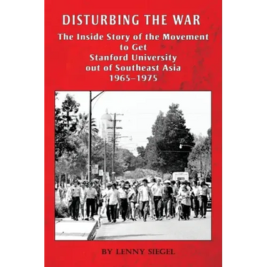 Disturbing the War: The Inside Story of the Movement to Get Stanford out of Southeast Asia - 1965-1975