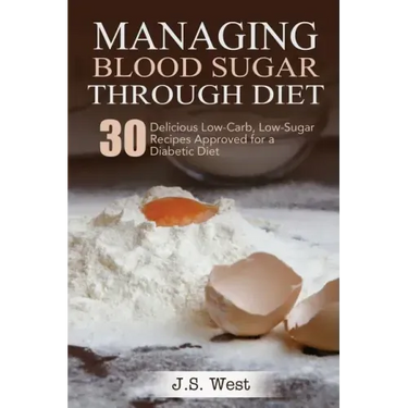 Diabetes: Managing Blood Sugar Through Diet. 30 Delicious Low-Carb, Low-Sugar Recipes Approved for a Diabetic Diet