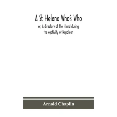 A St. Helena Who's Who; or, A directory of the Island during the captivity of Napoleon