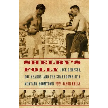 Shelby's Folly: Jack Dempsey, Doc Kearns, and the Shakedown of a Montana Boomtown