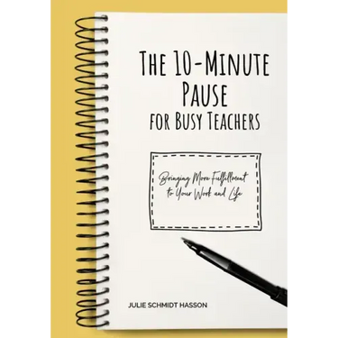 The 10-minute Pause for Busy Teachers: Bringing More Fulfillment to Your Work and Life