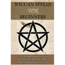 Wiccan Spells for Beginners: The ultimate guide to Wicca and Wiccan spells for health, wealth, relationships, and more!