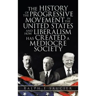 The History of the Progressive Movement in the United States and How Liberalism Has Created a Mediocre Society