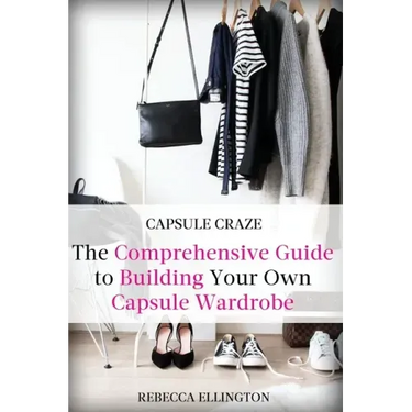 Capsule Craze: The Comprehensive Guide to Building Your Own Capsule Wardrobe