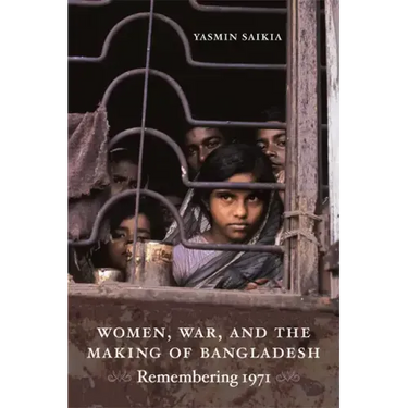 Women, War, and the Making of Bangladesh: Remembering 1971