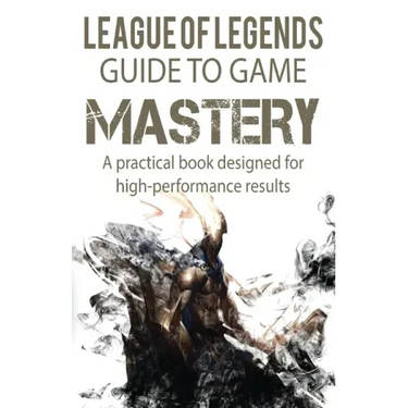 League of Legends Guide to Game Mastery: A practical book designed for high performance results