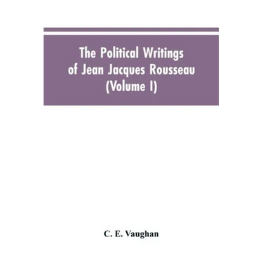 The Political Writings Of Jean Jacques Rousseau Edited From The Original Manuscripts And Authentic Editions With Introductions And Notes (Volume I)