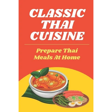 Classic Thai Cuisine: Prepare Thai Meals At Home: Thai Recipes For Beginners