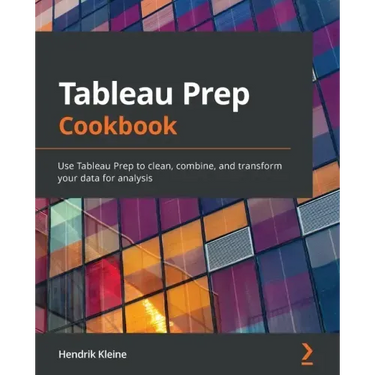 Tableau Prep Cookbook: Use Tableau Prep to clean, combine, and transform your data for analysis
