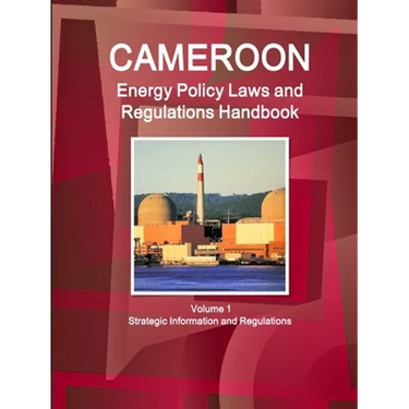 Cameroon Energy Policy Laws and Regulations Handbook Volume 1 Strategic Information and Regulations