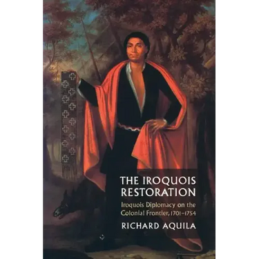 The Iroquois Restoration: Iroquois Diplomacy on the Colonial Frontier, 1701-1754