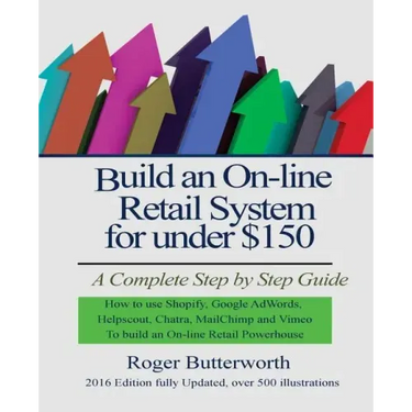 Build an Online Retail System for under $150: A Complete Step by Step Guide on how to use Shopify, Google AdWords, Helpscout, Chatra, MailChimp and Vi