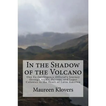 In the Shadow of the Volcano: One Ex-Intelligence Official's Journey through Slums, Prisons, and Leper Colonies to the Heart of Latin America