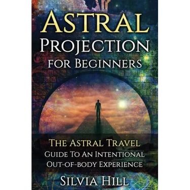 Astral Projection for Beginners: The Astral Travel Guide to an Intentional Out-of-Body Experience