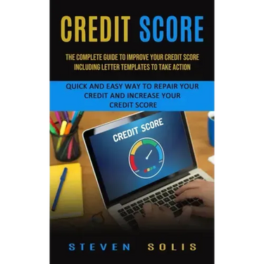 Credit Score: The Complete Guide to Improve Your Credit Score Including Letter Templates to Take Action (Quick and Easy Way to Repai