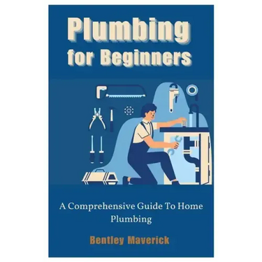 Plumbing for Beginners: A Comprehensive Guide To Home Plumbing