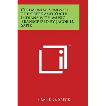 Ceremonial Songs of the Creek and Yuchi Indians with Music Transcribed by Jacob D. Sapir