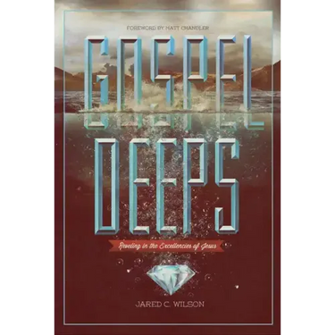 Gospel Deeps: Reveling in the Excellencies of Jesus