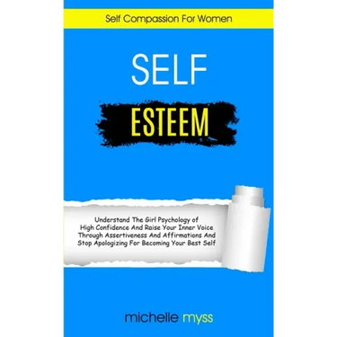 Self Esteem: Learn The Girl Psychology of High Confidence To Raise Your Inner Voice Through Assertiveness And Affirmations And Stop