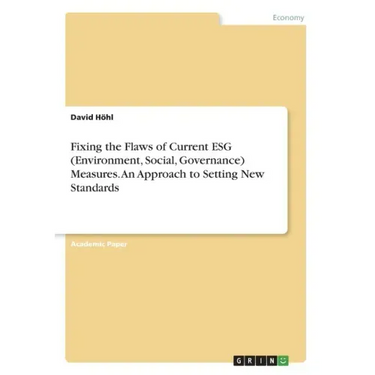 Fixing the Flaws of Current ESG (Environment, Social, Governance) Measures. An Approach to Setting New Standards