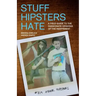 Stuff Hipsters Hate: A Field Guide to the Passionate Opinions of the Indifferent