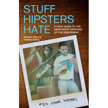 Stuff Hipsters Hate: A Field Guide to the Passionate Opinions of the Indifferent
