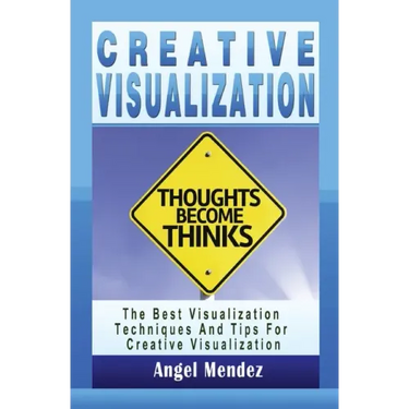 Creative Visualization: The Best Visualization Techniques And Tips For Creative Visualization