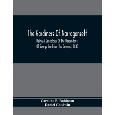 The Gardiners Of Narragansett: Being A Genealogy Of The Descendants Of George Gardiner, The Colonist, 1638