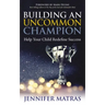 Building an Uncommon Champion: Help Your Child Redefine Success