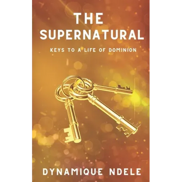 The Supernatural: Keys to a Life of Dominion