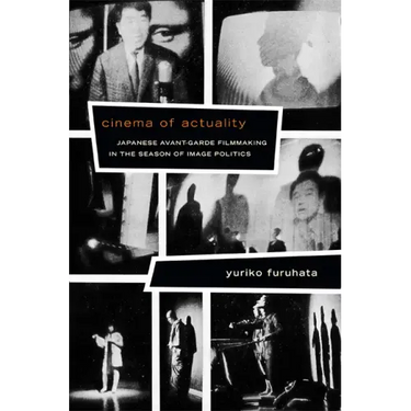 Cinema of Actuality: Japanese Avant-Garde Filmmaking in the Season of Image Politics