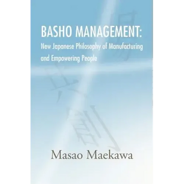 Basho Management: New Japanese Philosophy of Manufacturing and Empowerment