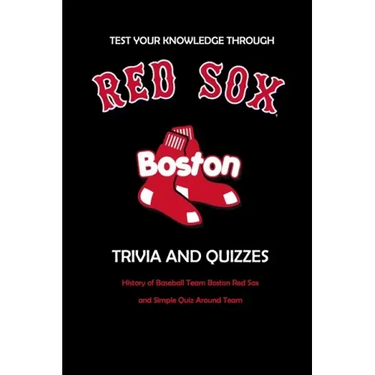 Test Your Knowledge Through Boston Red Sox Trivia and Quizzes: History of Baseball Team Boston Red Sox and Simple Quiz Around Team: Red Sox Books Adul