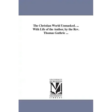 The Christian World Unmasked. ... With Life of the Author, by the Rev. Thomas Guthrie ...